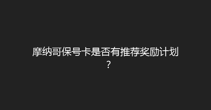 摩纳哥保号卡是否有推荐奖励计划？ 