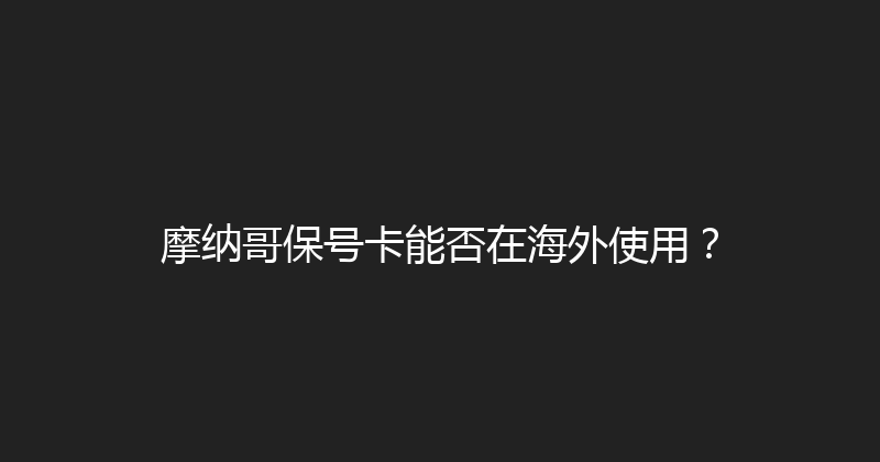 摩纳哥保号卡能否在海外使用？ 
