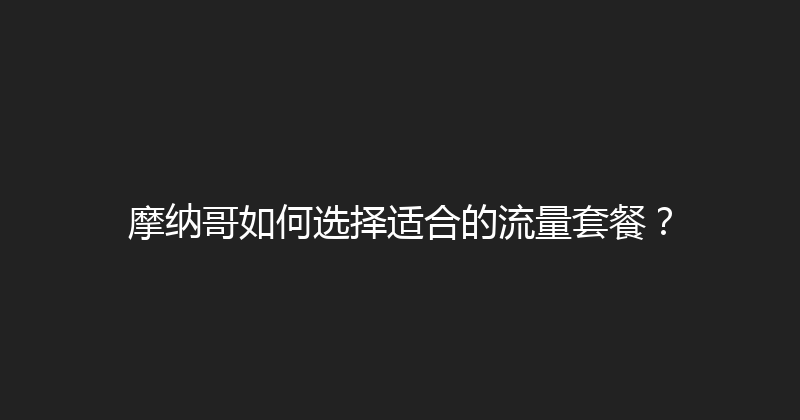 摩纳哥如何选择适合的流量套餐？ 