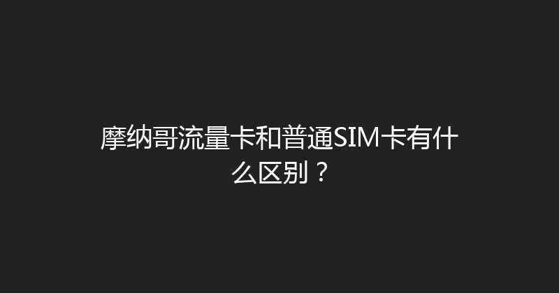 摩纳哥流量卡和普通SIM卡有什么区别？ 
