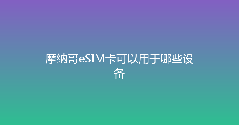 摩纳哥eSIM卡可以用于哪些设备 