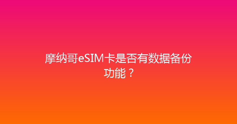 摩纳哥eSIM卡是否有数据备份功能？ 
