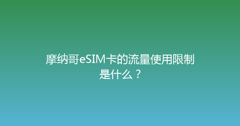 摩纳哥eSIM卡的流量使用限制是什么？ 