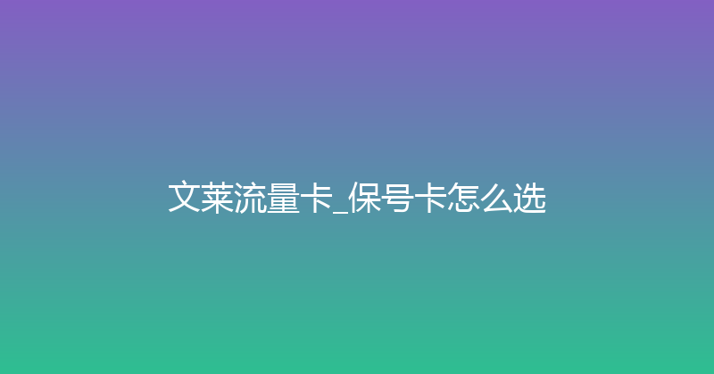 文莱流量卡_保号卡怎么选 