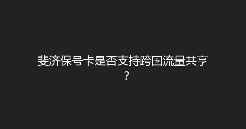 斐济保号卡是否支持跨国流量共享？ 