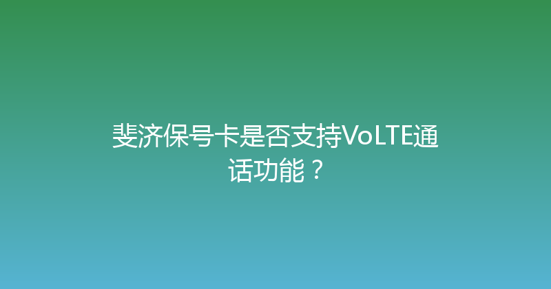 斐济保号卡是否支持VoLTE通话功能？ 