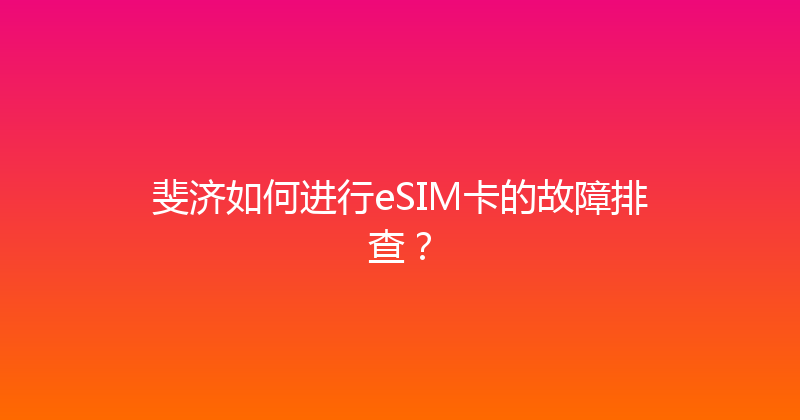 斐济如何进行eSIM卡的故障排查？ 