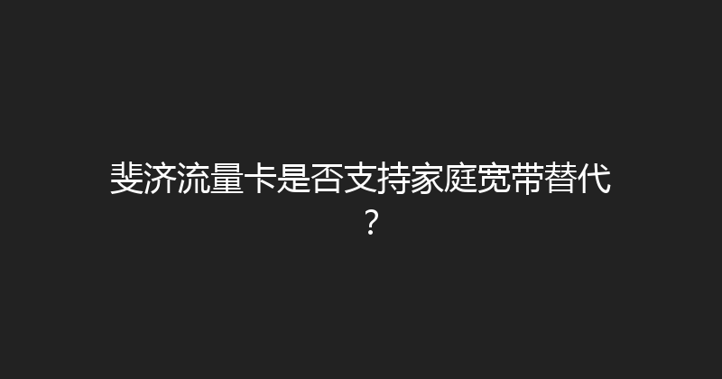 斐济流量卡是否支持家庭宽带替代？ 