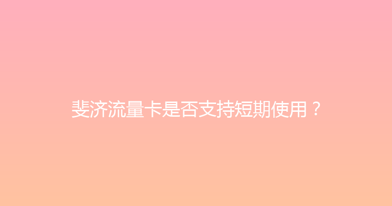 斐济流量卡是否支持短期使用？ 