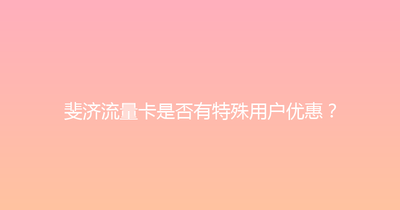 斐济流量卡是否有特殊用户优惠？ 