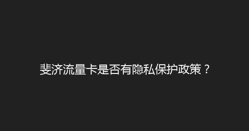 斐济流量卡是否有隐私保护政策？ 
