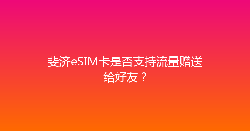 斐济eSIM卡是否支持流量赠送给好友？ 