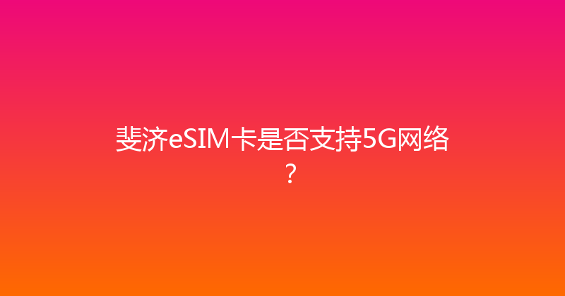 斐济eSIM卡是否支持5G网络？ 