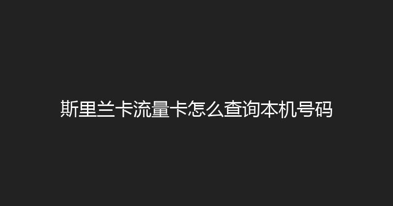 斯里兰卡流量卡怎么查询本机号码 