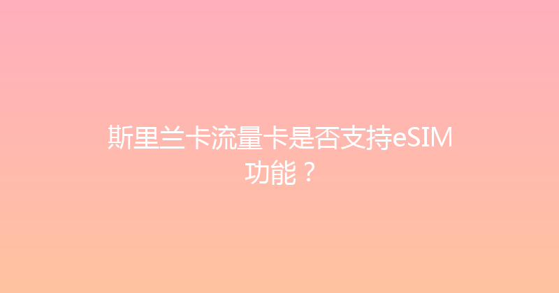 斯里兰卡流量卡是否支持eSIM功能？ 