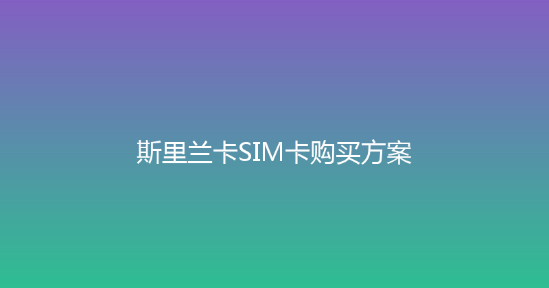 斯里兰卡SIM卡购买方案 