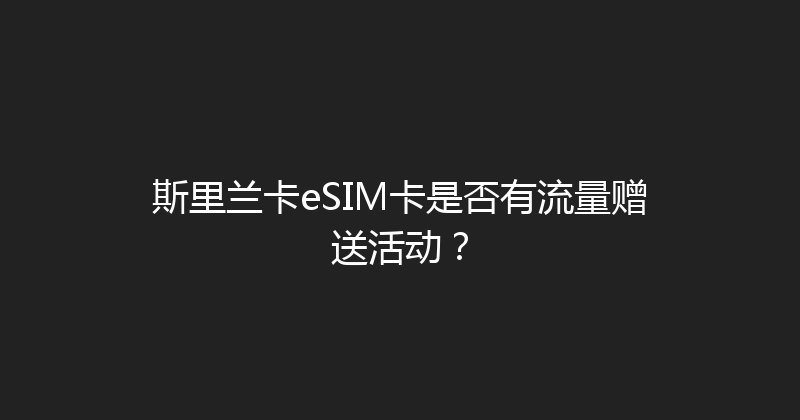 斯里兰卡eSIM卡是否有流量赠送活动？ 