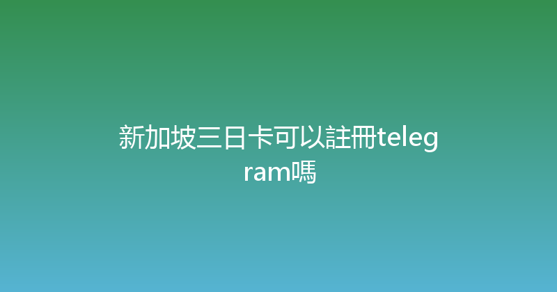 新加坡三日卡可以註冊telegram嗎 
