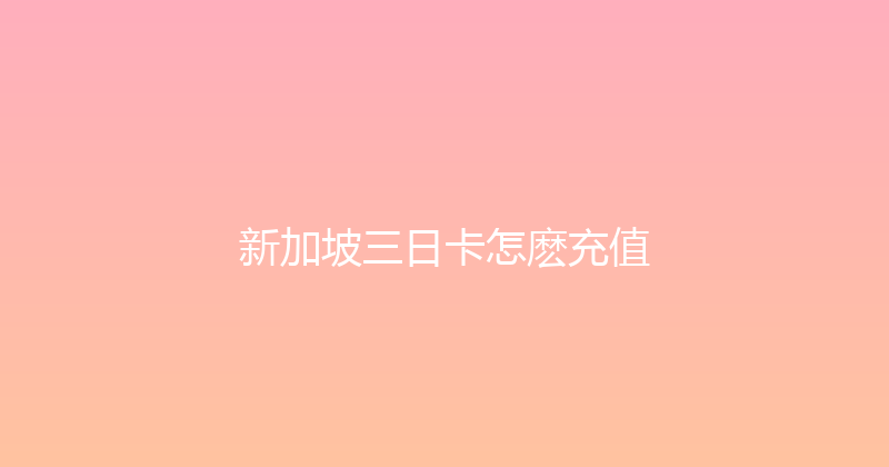 新加坡三日卡怎麽充值 