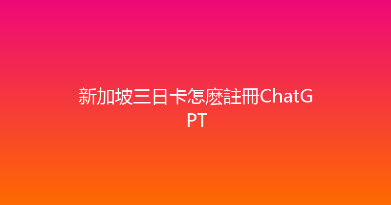 新加坡三日卡怎麽註冊ChatGPT 