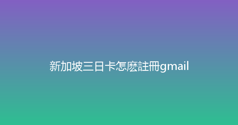 新加坡三日卡怎麽註冊gmail 