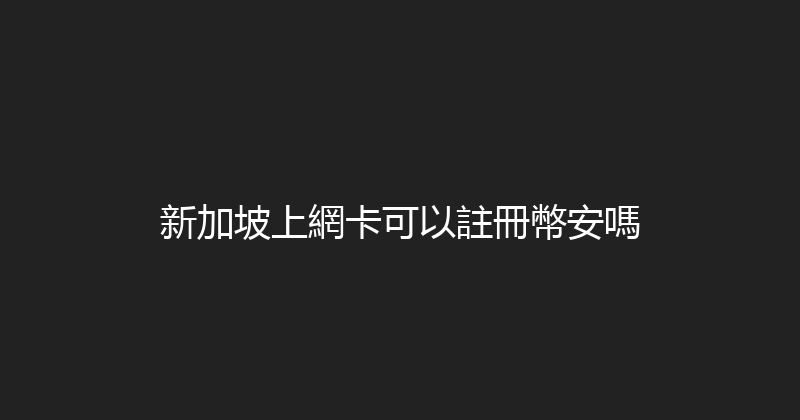 新加坡上網卡可以註冊幣安嗎 