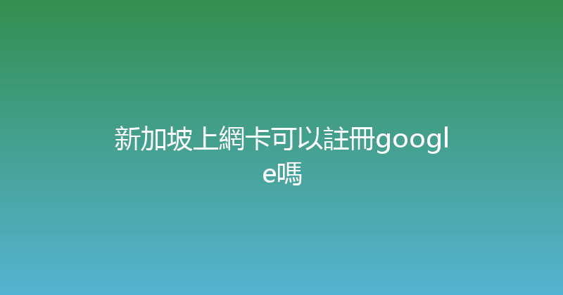 新加坡上網卡可以註冊google嗎 