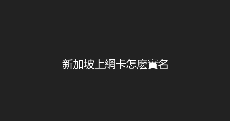 新加坡上網卡怎麽實名 