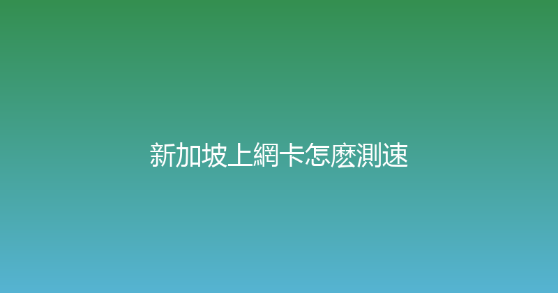 新加坡上網卡怎麽測速 