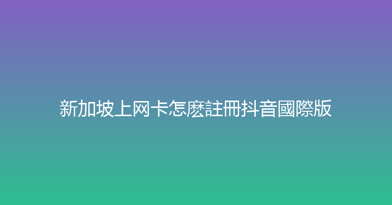 新加坡上网卡怎麽註冊抖音國際版 