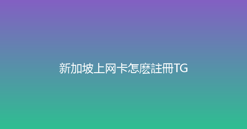 新加坡上网卡怎麽註冊TG 