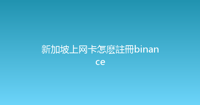 新加坡上网卡怎麽註冊binance 