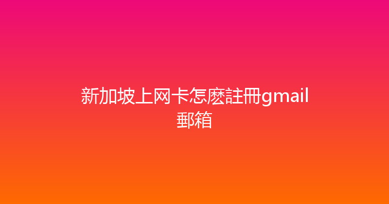 新加坡上网卡怎麽註冊gmail郵箱 