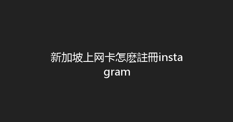 新加坡上网卡怎麽註冊instagram 