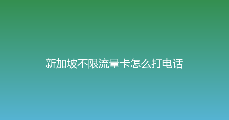新加坡不限流量卡怎么打电话 