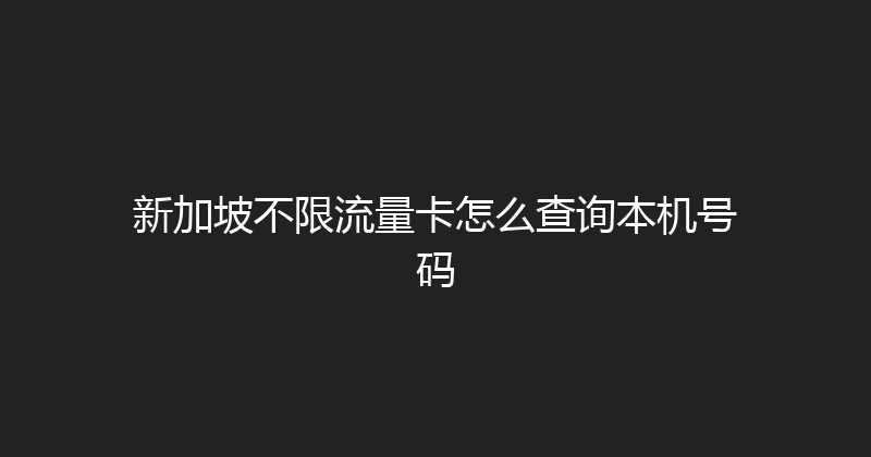 新加坡不限流量卡怎么查询本机号码 