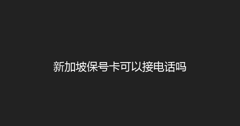 新加坡保号卡可以接电话吗 