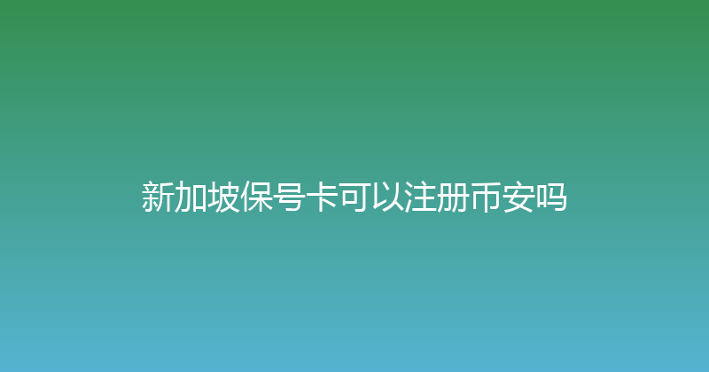 新加坡保号卡可以注册币安吗 