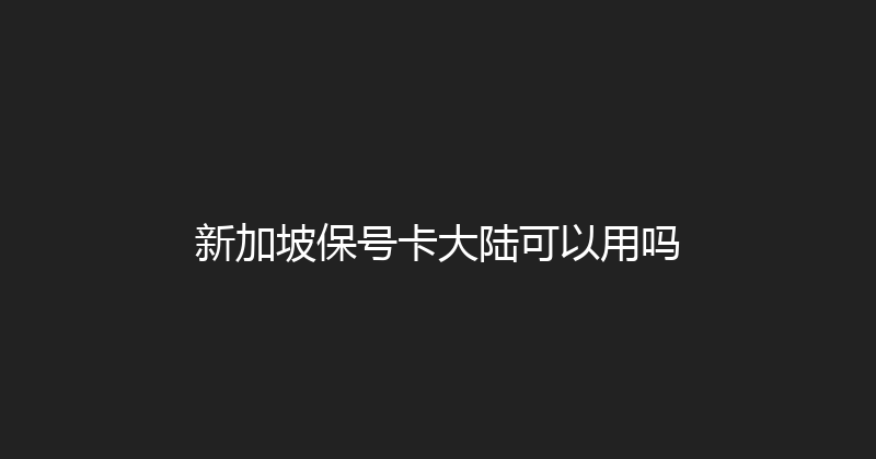 新加坡保号卡大陆可以用吗 