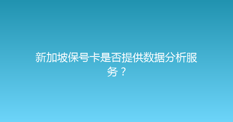 新加坡保号卡是否提供数据分析服务？ 