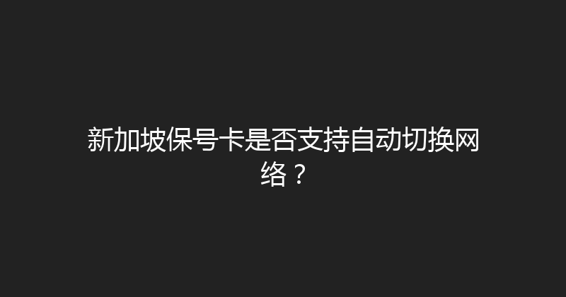 新加坡保号卡是否支持自动切换网络？ 