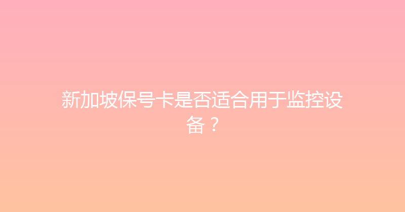 新加坡保号卡是否适合用于监控设备？ 
