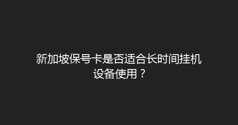 新加坡保号卡是否适合长时间挂机设备使用？ 