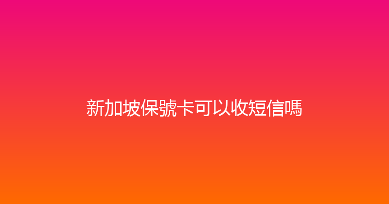新加坡保號卡可以收短信嗎 