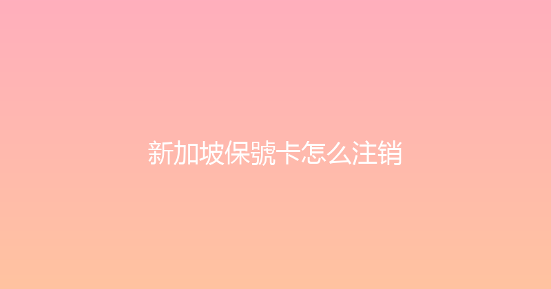 新加坡保號卡怎么注销 