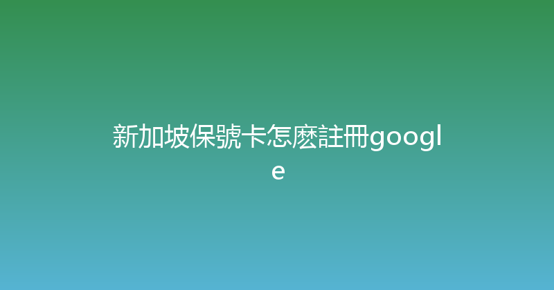 新加坡保號卡怎麽註冊google 