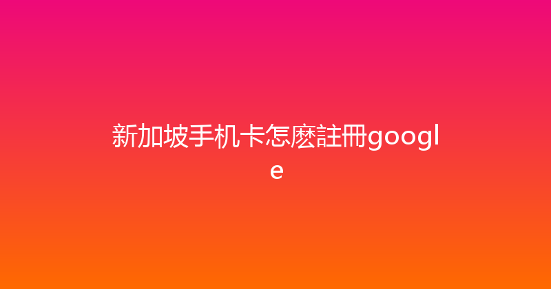 新加坡手机卡怎麽註冊google 