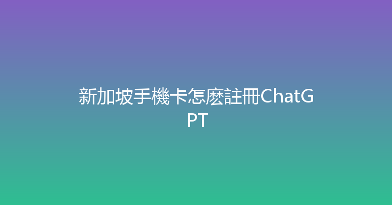 新加坡手機卡怎麽註冊ChatGPT 