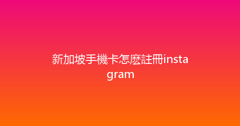 新加坡手機卡怎麽註冊instagram 