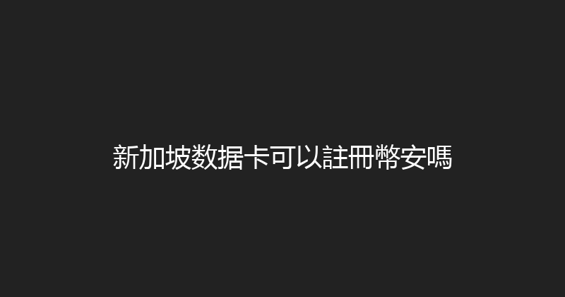 新加坡数据卡可以註冊幣安嗎 